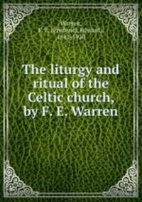 The liturgy and ritual of the Celtic church, by F. E. Warren
