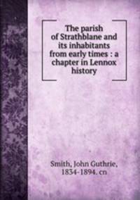 The parish of Strathblane and its inhabitants from early times : a chapter in Lennox history