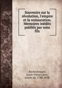 Souvenirs sur la rvolution, l`empire et la restauration. Memoires indits publis par sons fils