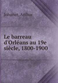 Le barreau d`Orlans au 19e sicle, 1800-1900