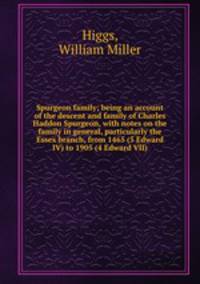 Spurgeon family; being an account of the descent and family of Charles Haddon Spurgeon, with notes on the family in general, particularly the Essex branch, from 1465 (5 Edward IV) to 1905 (4 Edward VII)