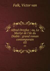Alfred Dreyfus : ou, Le Martyr de l`ile du Diable : grand roman contemporain. 03