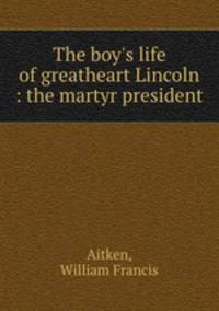 The boy`s life of greatheart Lincoln : the martyr president