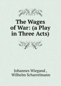 The Wages of War: (a Play in Three Acts)