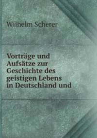 Vortrge und Aufstze zur Geschichte des geistigen Lebens in Deutschland und .
