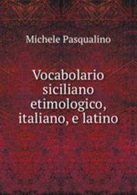 Vocabolario siciliano etimologico, italiano, e latino