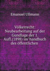 Vlkerrecht: Neubearbeitung auf der Gundlage der 1. Aufl.(1898) im"handbuch des ffentlichen .