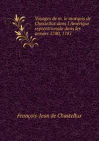 Voyages de m. le marquis de Chastellux dans l`Amrique septentrionale dans les annes 1780, 1781 .