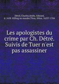 Les apologistes du crime par Ch. Dtr. Suivis de Tuer n`est pas assassiner