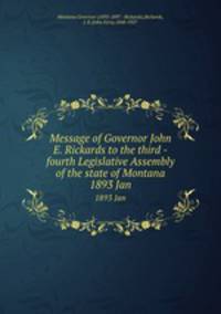 Message of Governor John E. Rickards to the third -fourth Legislative Assembly of the state of Montana. 1893 Jan