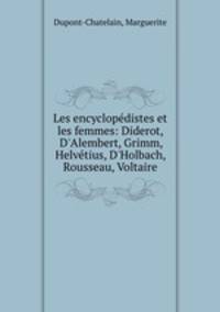 Les encyclopdistes et les femmes: Diderot, D`Alembert, Grimm, Helvtius, D`Holbach, Rousseau, Voltaire
