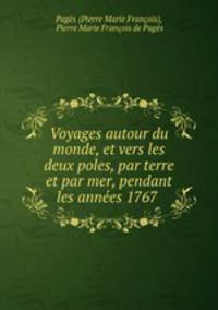 Voyages autour du monde, et vers les deux poles, par terre et par mer, pendant les annes 1767 .