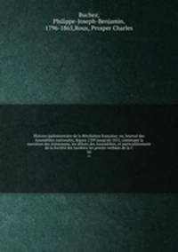 Histoire parlementaire de la Rvolution franaise; ou, Journal des Assembles nationales, depuis 1789 jusqu`en 1815, contenant la narration des vnemens, les dbats des Assembles, et particulirement de la Socit des Jacobins les procs-verbaux de la C. 30
