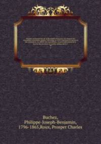 Histoire parlementaire de la Rvolution franaise; ou, Journal des Assembles nationales, depuis 1789 jusqu`en 1815, contenant la narration des vnemens, les dbats des Assembles, et particulirement de la Socit des Jacobins les procs-verbaux de la C. 28