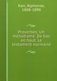 Proverbes: Un mlodrame. De bas en haut. Le testament normand
