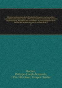 Histoire parlementaire de la Rvolution franaise; ou, Journal des Assembles nationales, depuis 1789 jusqu`en 1815, contenant la narration des vnemens, les dbats des Assembles, et particulirement de la Socit des Jacobins les procs-verbaux de la C. 17