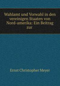 Wahlamt und Vorwahl in den vereinigen Staaten von Nord-amerika: Ein Beitrag zur .