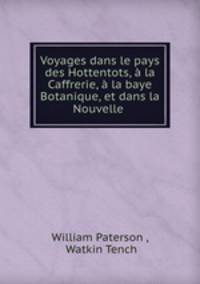 Voyages dans le pays des Hottentots, la Caffrerie, la baye Botanique, et dans la Nouvelle .