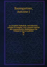 Le prophte Habakuk; introduction, critique et exgse, avec examen spcial des commentaires Rabbiniques du Talmud et de la tradition. 00