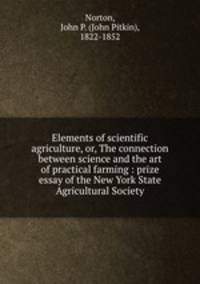 Elements of scientific agriculture, or, The connection between science and the art of practical farming : prize essay of the New York State Agricultural Society