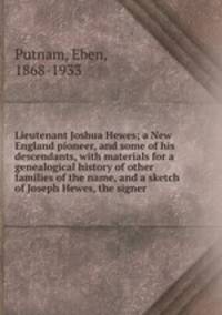 Lieutenant Joshua Hewes; a New England pioneer, and some of his descendants, with materials for a genealogical history of other families of the name, and a sketch of Joseph Hewes, the signer