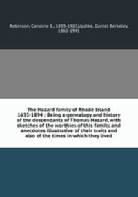 The Hazard family of Rhode Island 1635-1894 : Being a genealogy and history of the descendants of Thomas Hazard, with sketches of the worthies of this family, and anecdotes illustrative of their traits and also of the times in which they lived