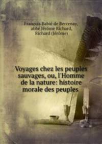 Voyages chez les peuples sauvages, ou, l`Homme de la nature: histoire morale des peuples .