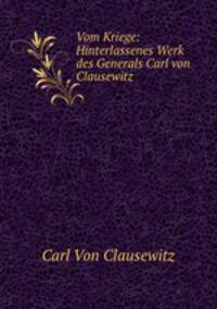 Vom Kriege: Hinterlassenes Werk des Generals Carl von Clausewitz