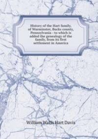 History of the Hart family, of Warminster, Bucks county, Pennsylvania : to which is added the genealogy of the family, from its first settlement in America