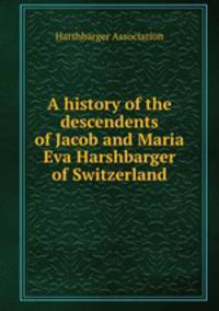 A history of the descendents of Jacob and Maria Eva Harshbarger of Switzerland