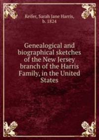 Genealogical and biographical sketches of the New Jersey branch of the Harris Family, in the United States