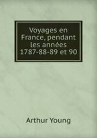 Voyages en France, pendant les annes 1787-88-89 et 90