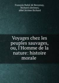 Voyages chez les peuples sauvages, ou, l`Homme de la nature: histoire morale .