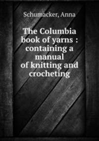 The Columbia book of yarns : containing a manual of knitting and crocheting