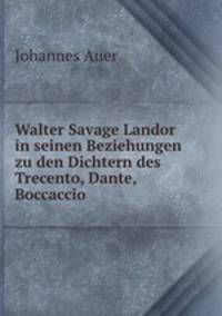 Walter Savage Landor in seinen Beziehungen zu den Dichtern des Trecento, Dante, Boccaccio .