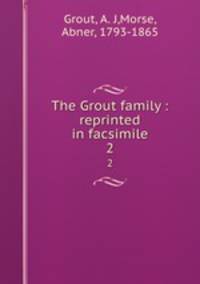 The Grout family : reprinted in facsimile. 2