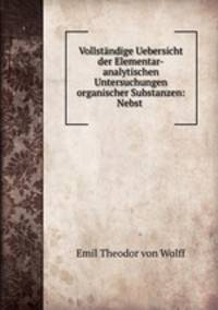 Vollstndige Uebersicht der Elementar-analytischen Untersuchungen organischer Substanzen: Nebst .