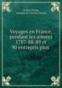Voyages en France, pendant les annes 1787-88-89 et 90 entrepris plus .