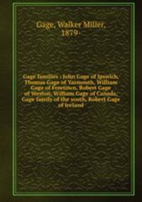 Gage families : John Gage of Ipswich, Thomas Gage of Yarmouth, William Gage of Freetown, Robert Gage of Weston, William Gage of Canada, Gage family of the south, Robert Gage of Ireland