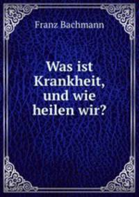 Was ist Krankheit, und wie heilen wir?