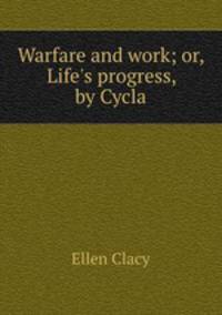 Warfare and work; or, Life`s progress, by Cycla