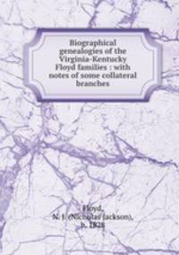 Biographical genealogies of the Virginia-Kentucky Floyd families : with notes of some collateral branches