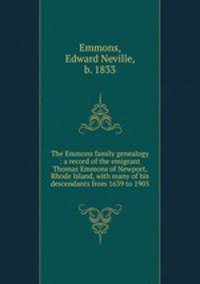 The Emmons family genealogy : a record of the emigrant Thomas Emmons of Newport, Rhode Island, with many of his descendants from 1639 to 1905