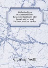 Vollstndiges mathematisches Lexicon: Darinnen alle Kunst-wrter und Sachen, welche in der .