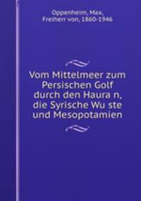 Vom Mittelmeer zum Persischen Golf durch den Hauran, die Syrische Wuste und Mesopotamien