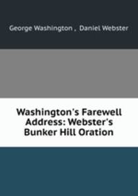 Washington`s Farewell Address: Webster`s Bunker Hill Oration