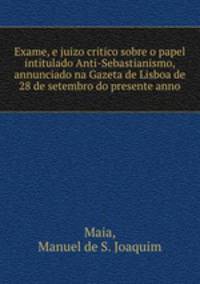 Exame, e juizo critico sobre o papel intitulado Anti-Sebastianismo, annunciado na Gazeta de Lisboa de 28 de setembro do presente anno
