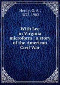 With Lee in Virginia microform : a story of the American Civil War