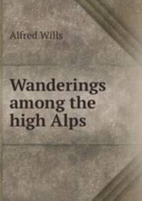 Wanderings among the high Alps