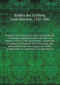 Voyage la Louisiane et sur le continent de l`Amrique septentrionale, fait dans les annes 1794 1798 microforme : contenant un tableau historique de la Louisiane, des observations sur son climat, ses riches productions, le caractre et le nom des sa